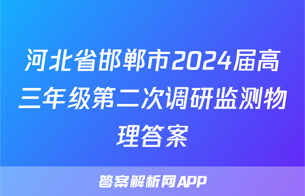 河北省邯郸市2024届高三年级第二次调研监测物理答案