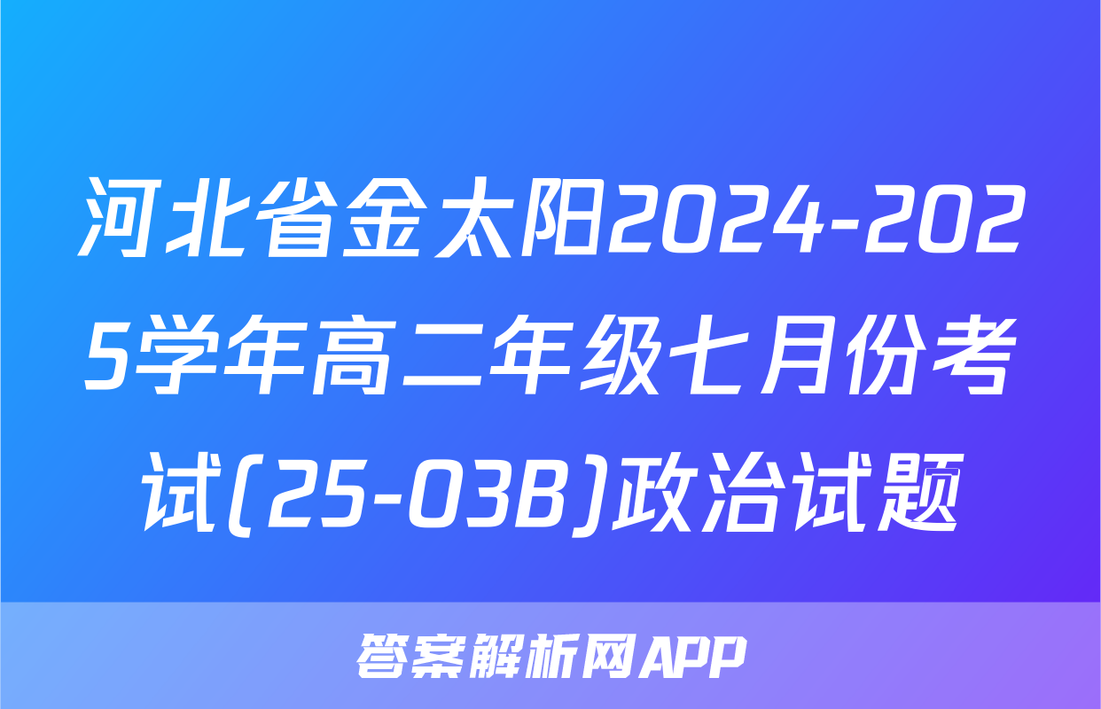 河北省金太阳2024-2025学年高二年级七月份考试(25-03B)政治试题