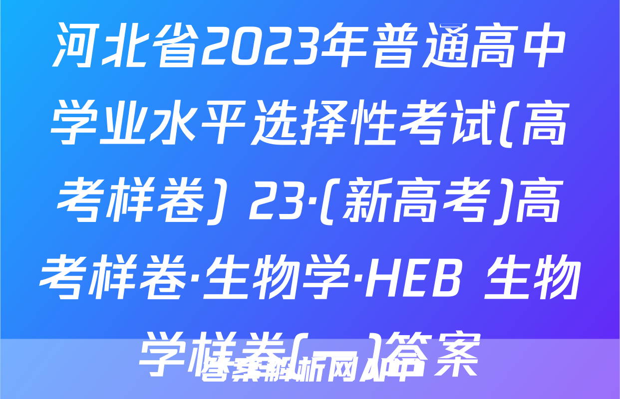 河北省2023年普通高中学业水平选择性考试(高考样卷) 23·(新高考)高考样卷·生物学·HEB 生物学样卷(一)答案