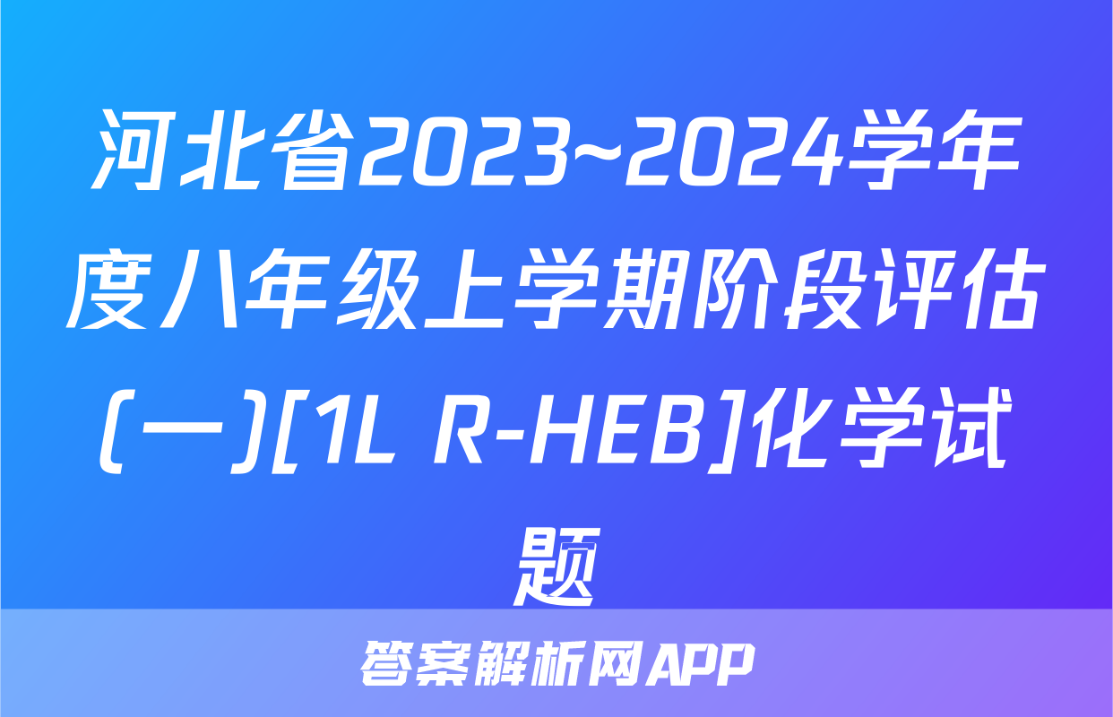 河北省2023~2024学年度八年级上学期阶段评估(一)[1L R-HEB]化学试题