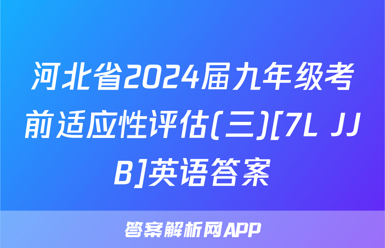 河北省2024届九年级考前适应性评估(三)[7L JJB]英语答案