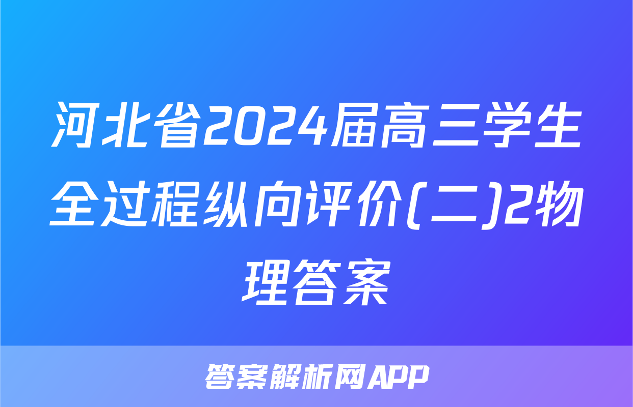 河北省2024届高三学生全过程纵向评价(二)2物理答案