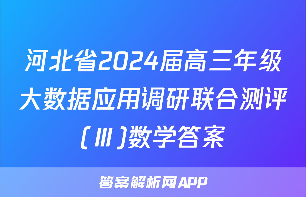 河北省2024届高三年级大数据应用调研联合测评(Ⅲ)数学答案