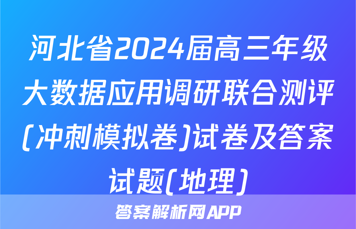 河北省2024届高三年级大数据应用调研联合测评(冲刺模拟卷)试卷及答案试题(地理)