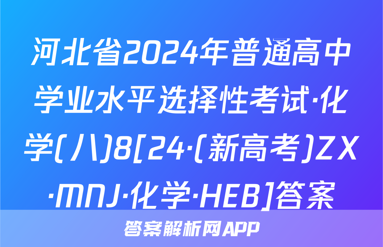 河北省2024年普通高中学业水平选择性考试·化学(八)8[24·(新高考)ZX·MNJ·化学·HEB]答案