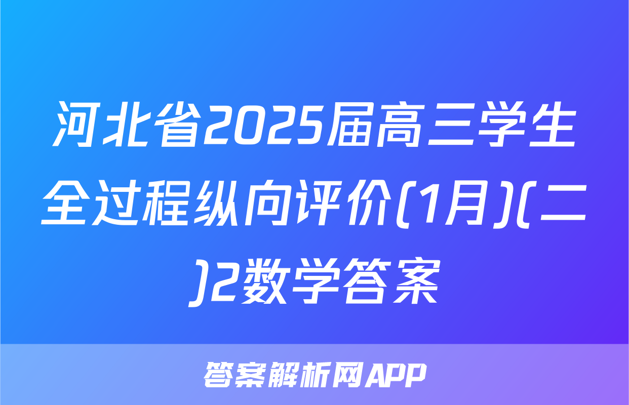 河北省2025届高三学生全过程纵向评价(1月)(二)2数学答案