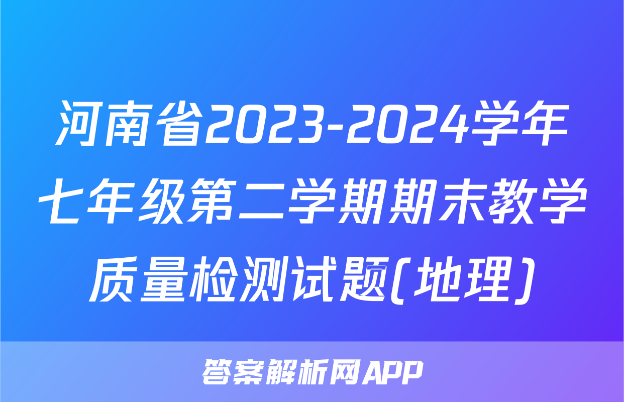 河南省2023-2024学年七年级第二学期期末教学质量检测试题(地理)