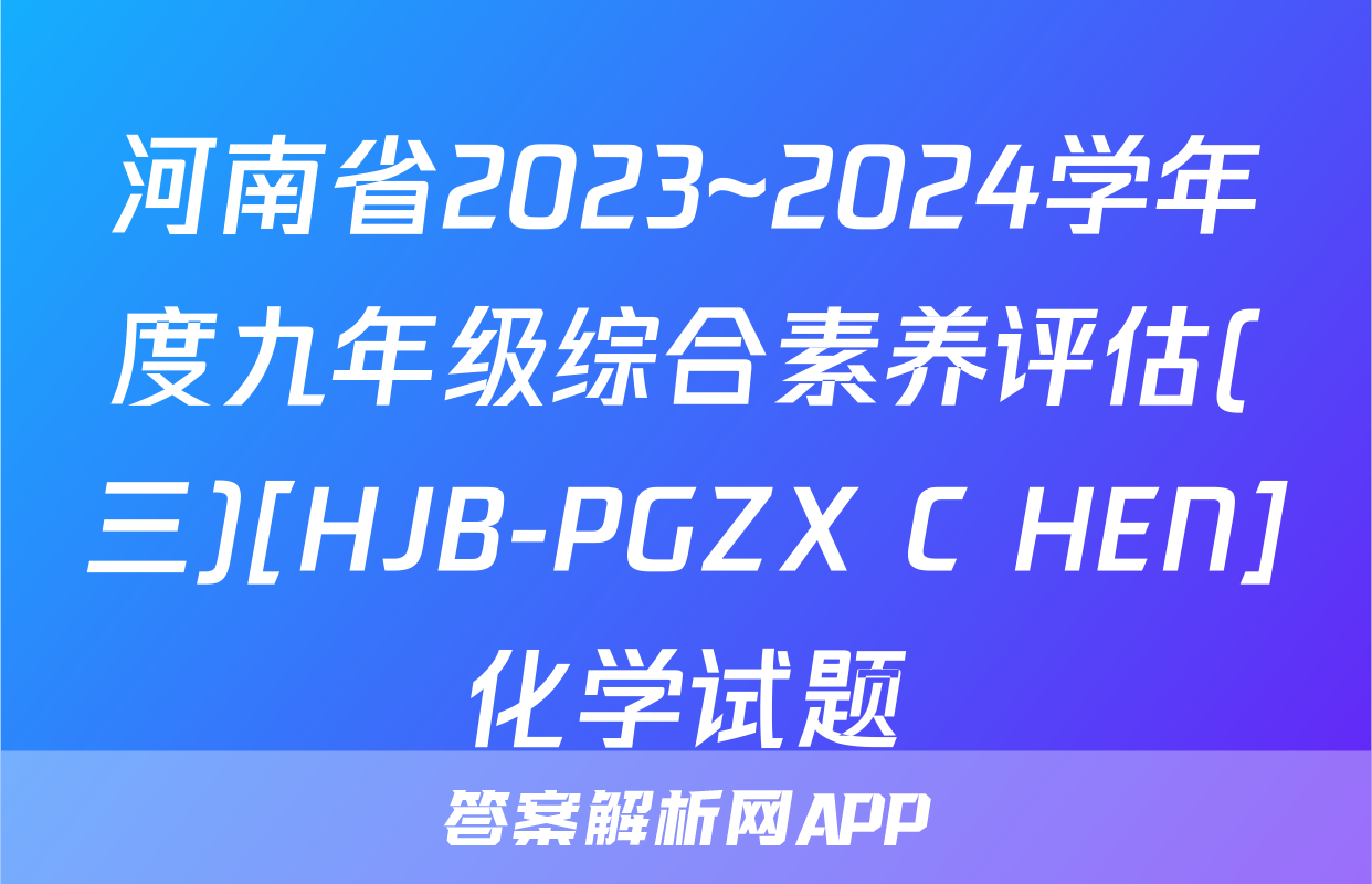 河南省2023~2024学年度九年级综合素养评估(三)[HJB-PGZX C HEN]化学试题