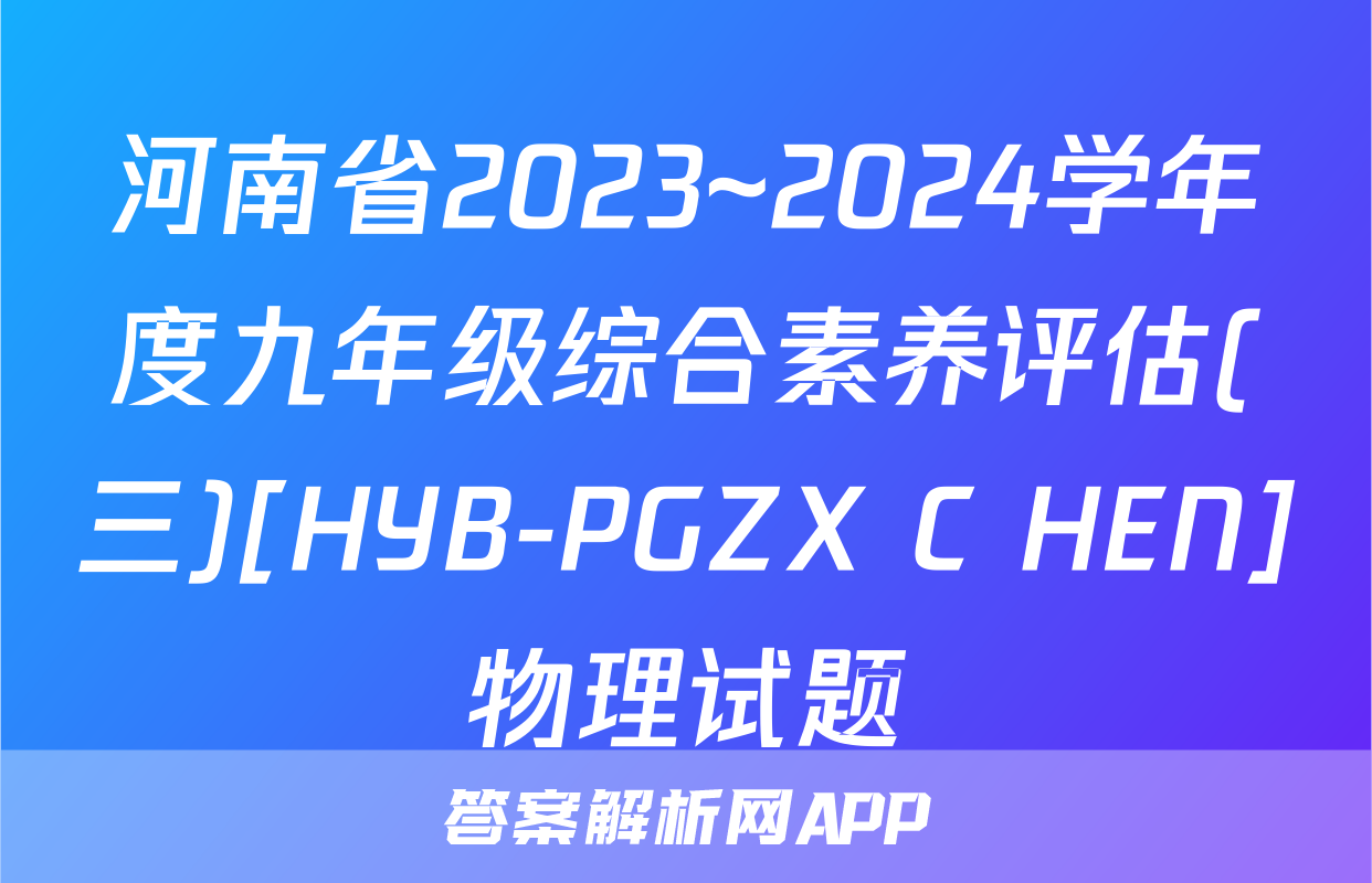 河南省2023~2024学年度九年级综合素养评估(三)[HYB-PGZX C HEN]物理试题