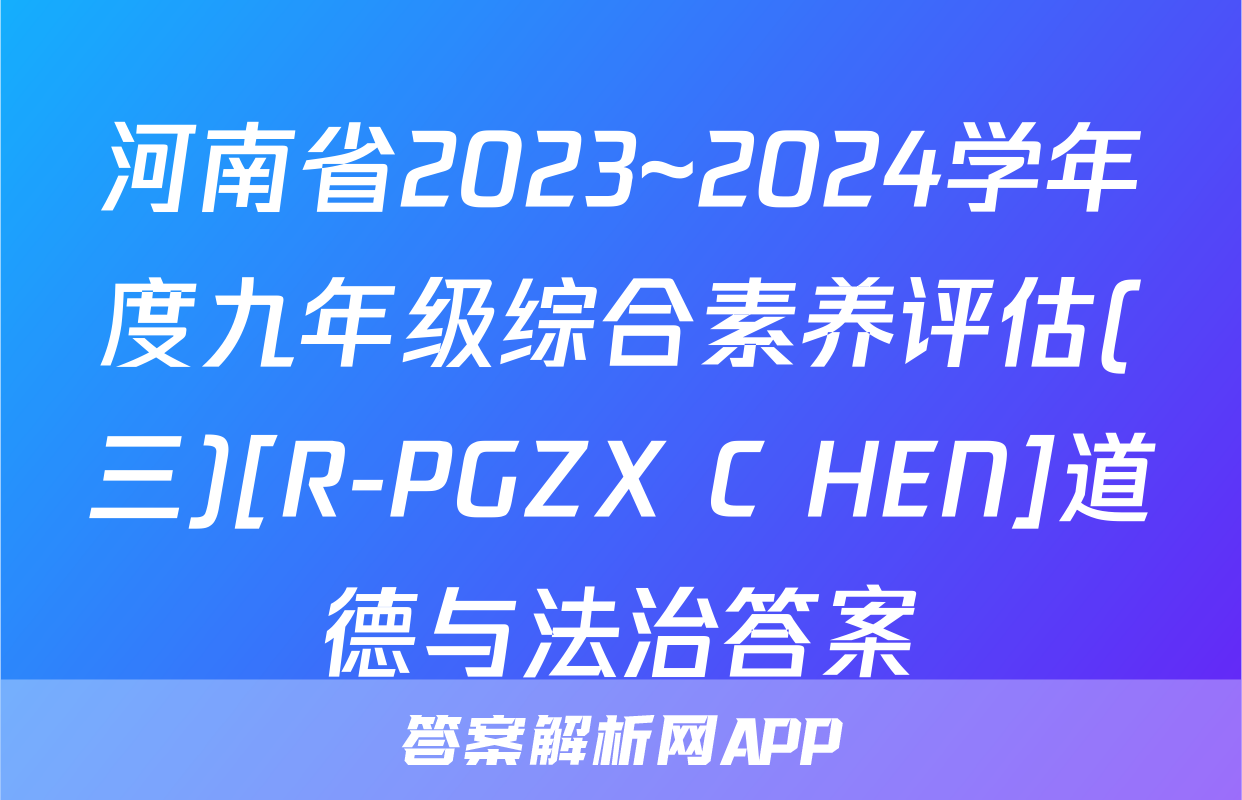河南省2023~2024学年度九年级综合素养评估(三)[R-PGZX C HEN]道德与法治答案