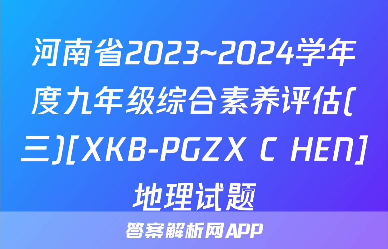 河南省2023~2024学年度九年级综合素养评估(三)[XKB-PGZX C HEN]地理试题
