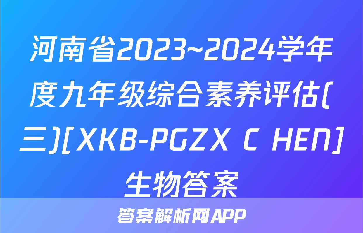 河南省2023~2024学年度九年级综合素养评估(三)[XKB-PGZX C HEN]生物答案