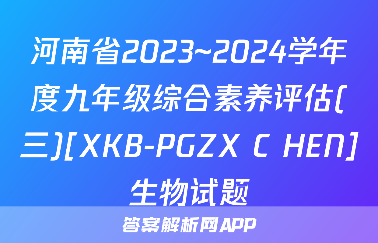 河南省2023~2024学年度九年级综合素养评估(三)[XKB-PGZX C HEN]生物试题