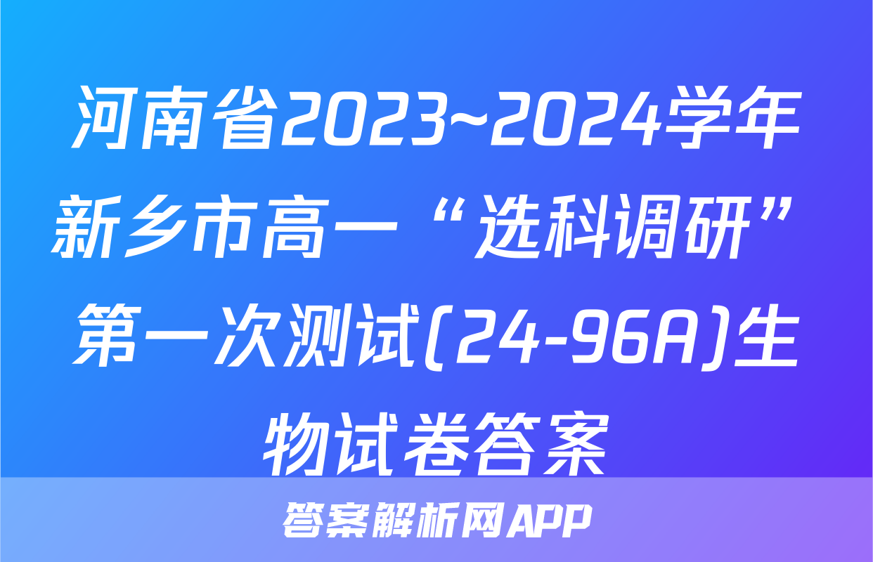 河南省2023~2024学年新乡市高一“选科调研”第一次测试(24-96A)生物试卷答案