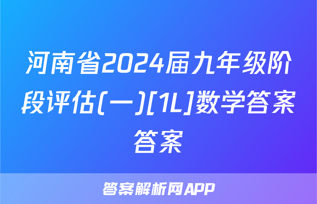 河南省2024届九年级阶段评估(一)[1L]数学答案答案