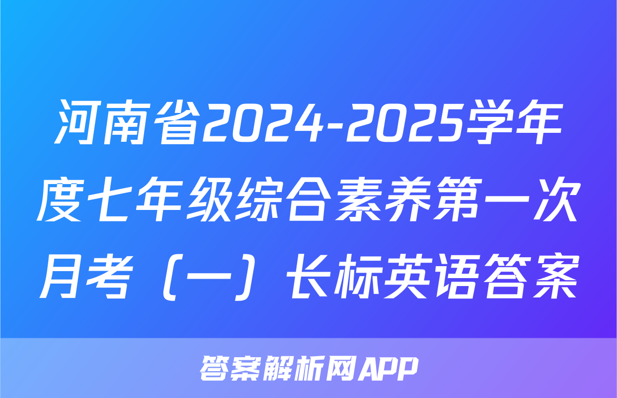 河南省2024-2025学年度七年级综合素养第一次月考（一）长标英语答案