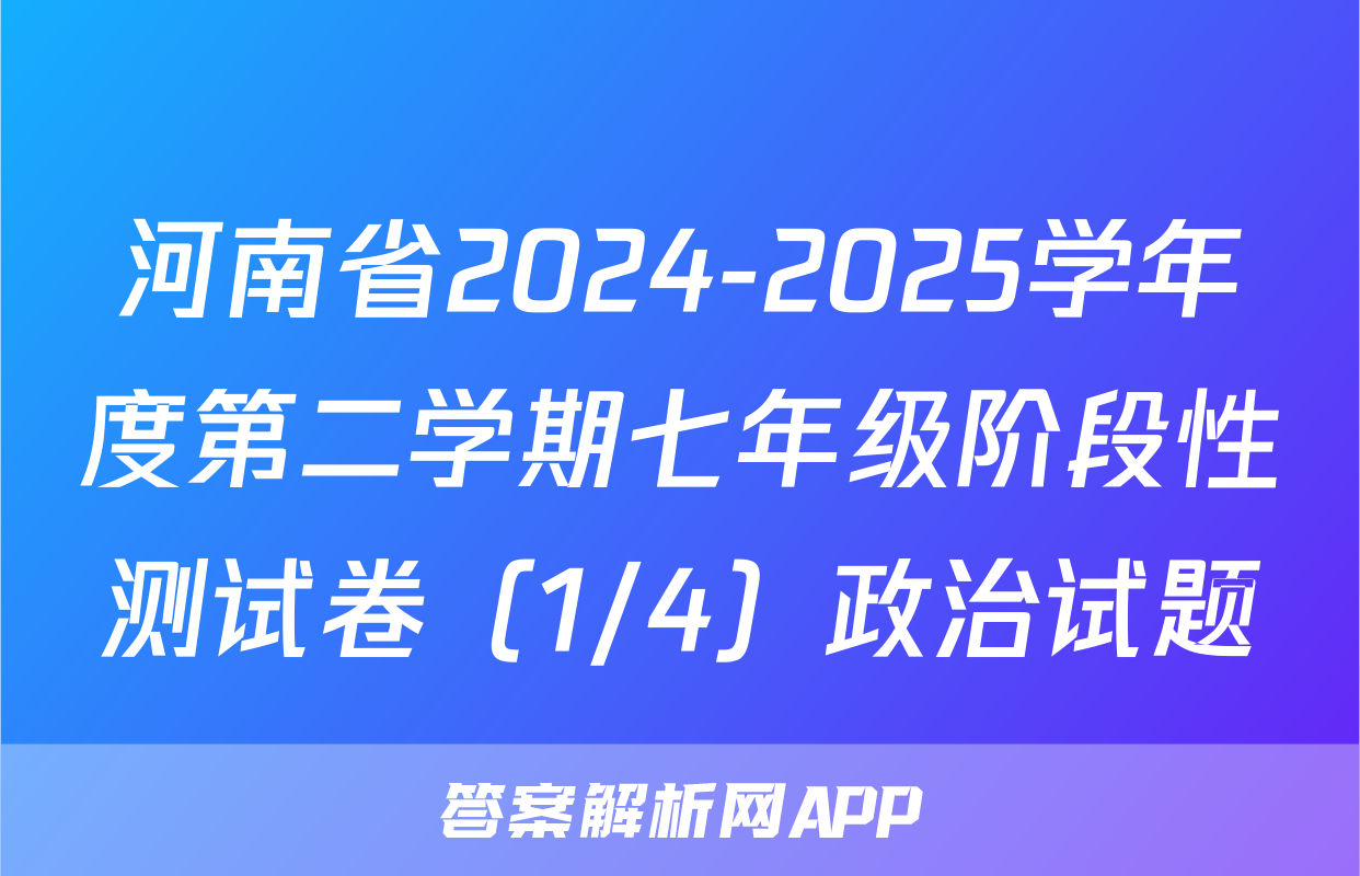 河南省2024-2025学年度第二学期七年级阶段性测试卷（1/4）政治试题