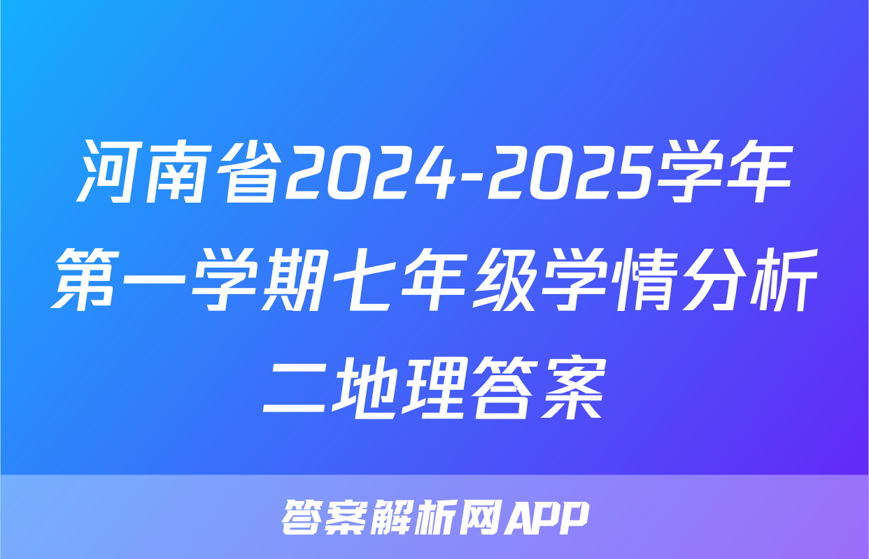河南省2024-2025学年第一学期七年级学情分析二地理答案