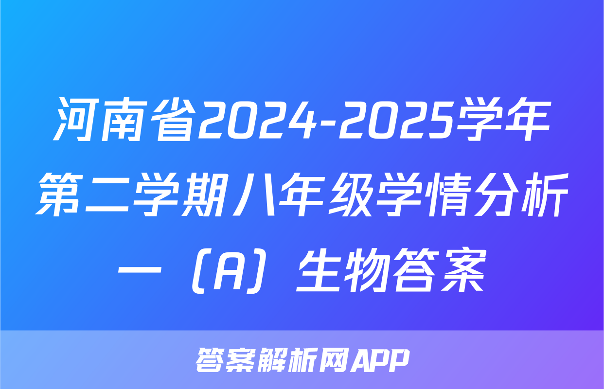 河南省2024-2025学年第二学期八年级学情分析一（A）生物答案