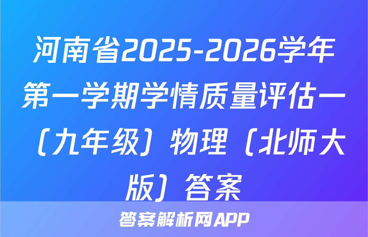 河南省2025-2026学年第一学期学情质量评估一（九年级）物理（北师大版）答案