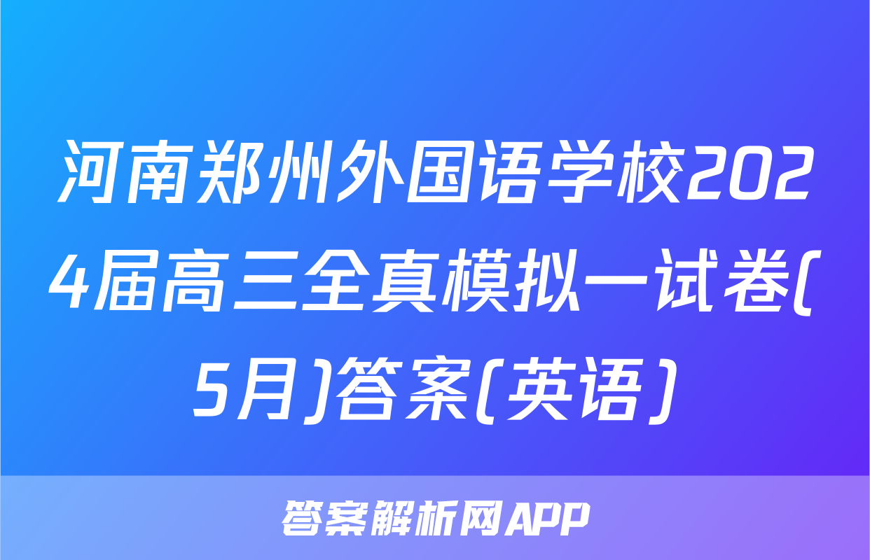 河南郑州外国语学校2024届高三全真模拟一试卷(5月)答案(英语)