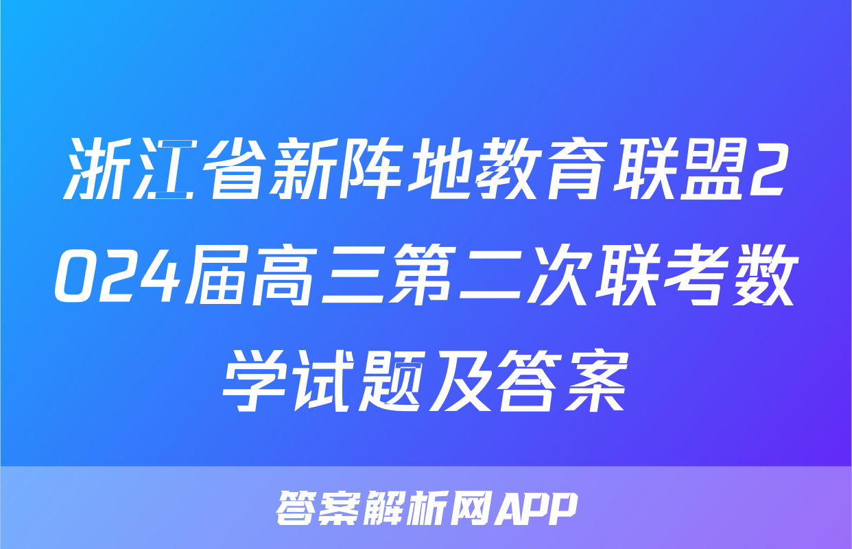 浙江省新阵地教育联盟2024届高三第二次联考数学试题及答案