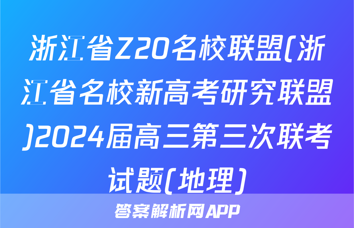 浙江省Z20名校联盟(浙江省名校新高考研究联盟)2024届高三第三次联考试题(地理)