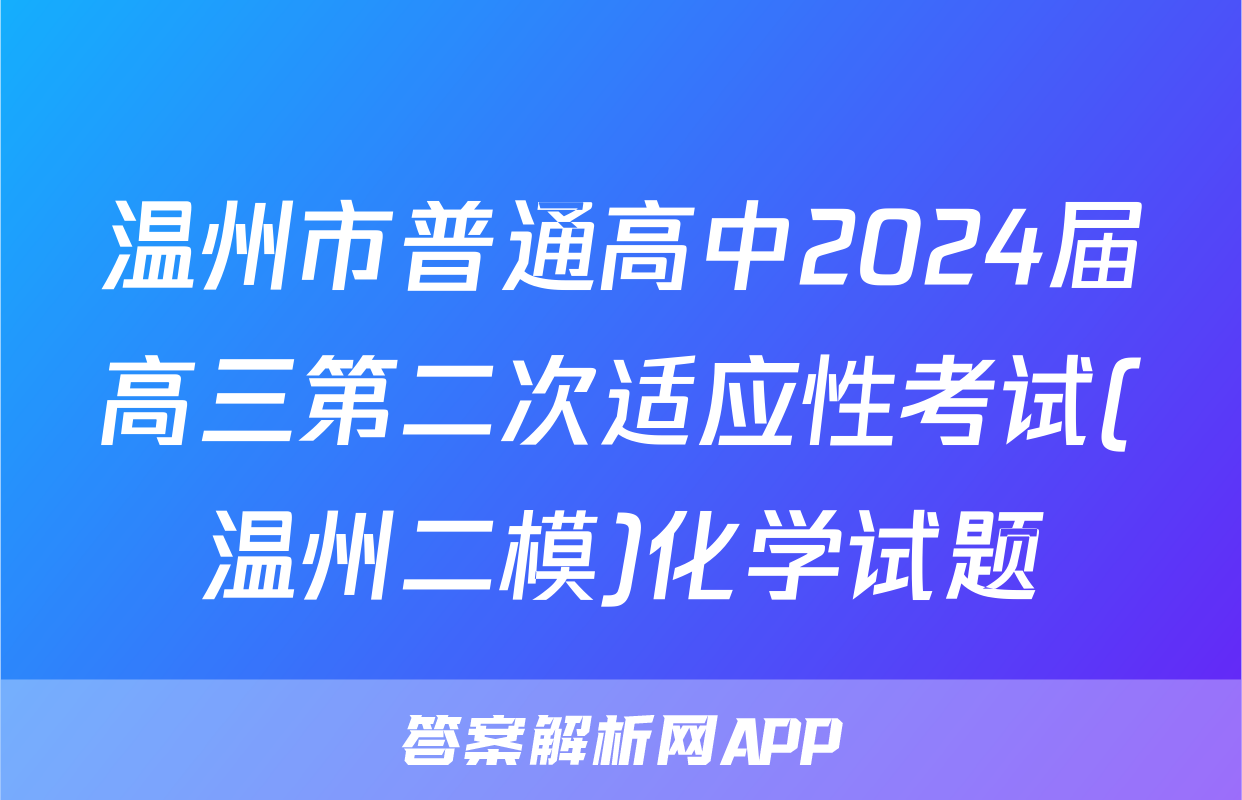 温州市普通高中2024届高三第二次适应性考试(温州二模)化学试题