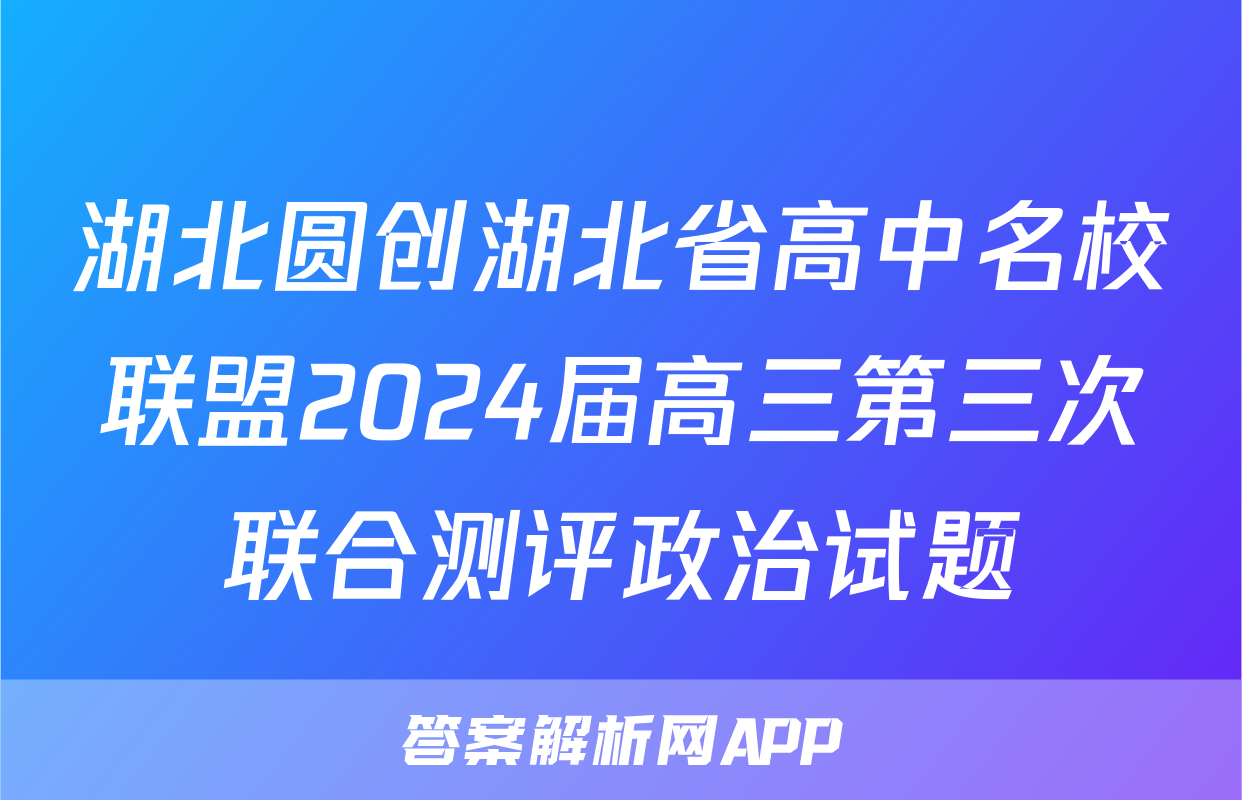 湖北圆创湖北省高中名校联盟2024届高三第三次联合测评政治试题