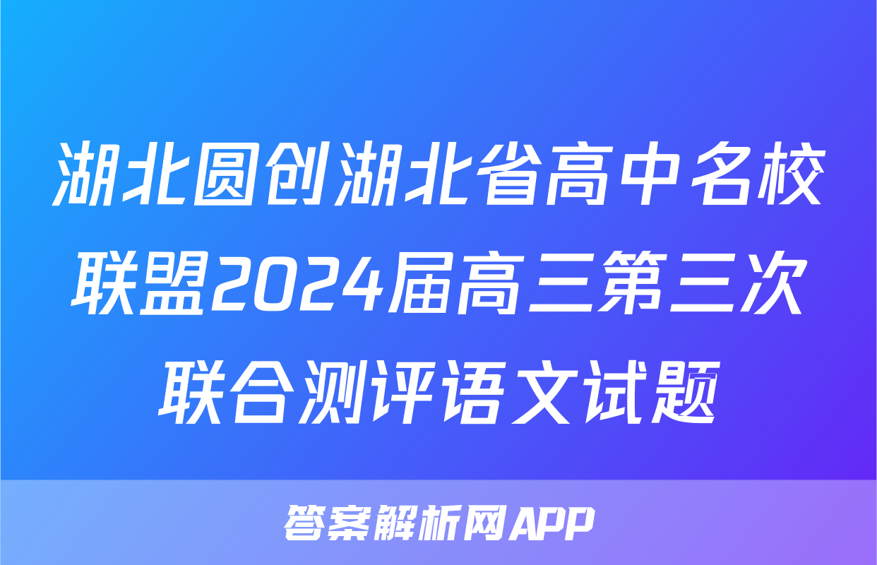 湖北圆创湖北省高中名校联盟2024届高三第三次联合测评语文试题