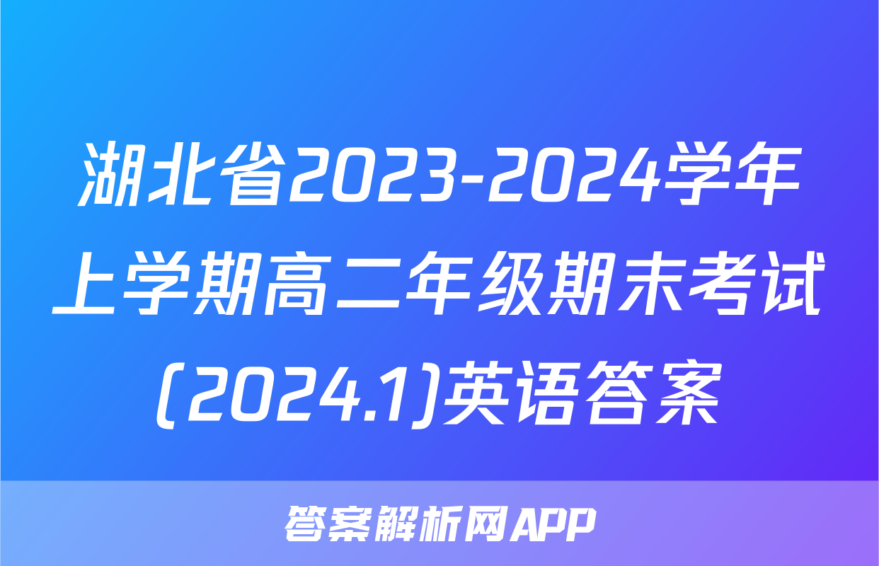 湖北省2023-2024学年上学期高二年级期末考试(2024.1)英语答案