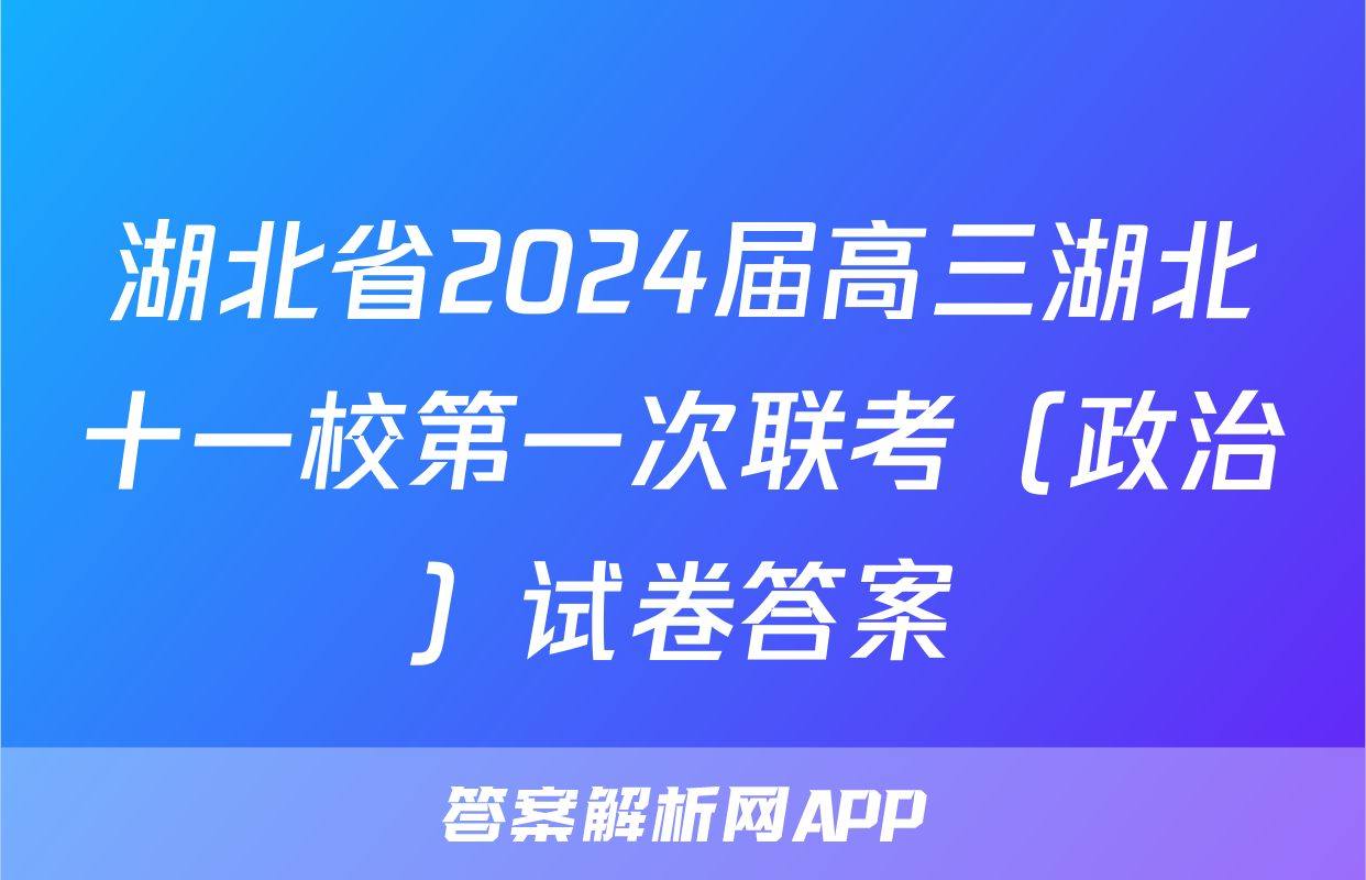 湖北省2024届高三湖北十一校第一次联考（政治）试卷答案