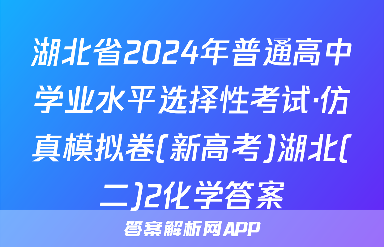 湖北省2024年普通高中学业水平选择性考试·仿真模拟卷(新高考)湖北(二)2化学答案
