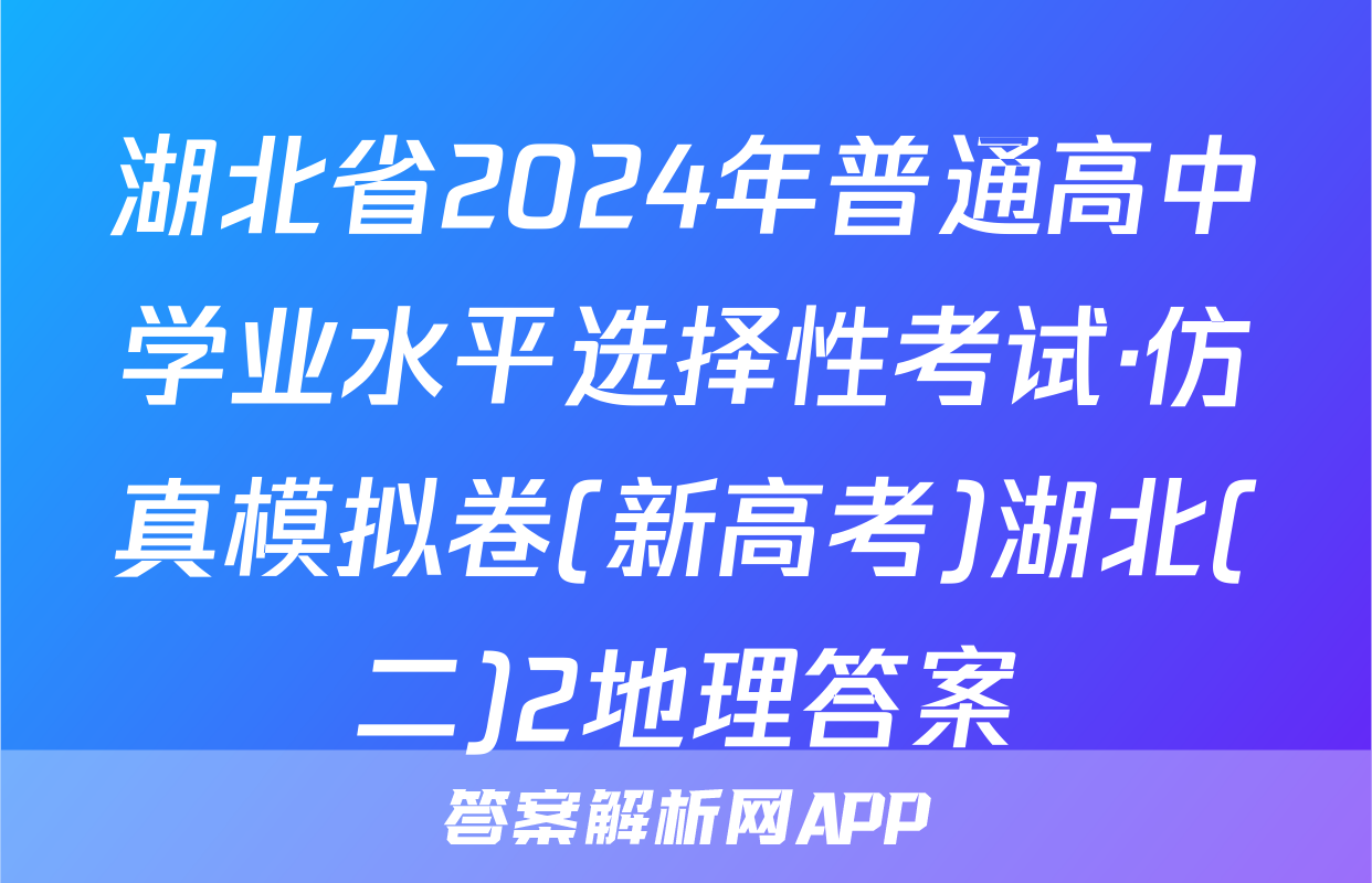 湖北省2024年普通高中学业水平选择性考试·仿真模拟卷(新高考)湖北(二)2地理答案
