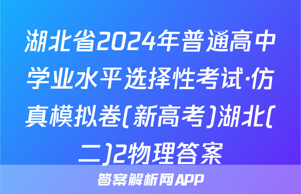 湖北省2024年普通高中学业水平选择性考试·仿真模拟卷(新高考)湖北(二)2物理答案
