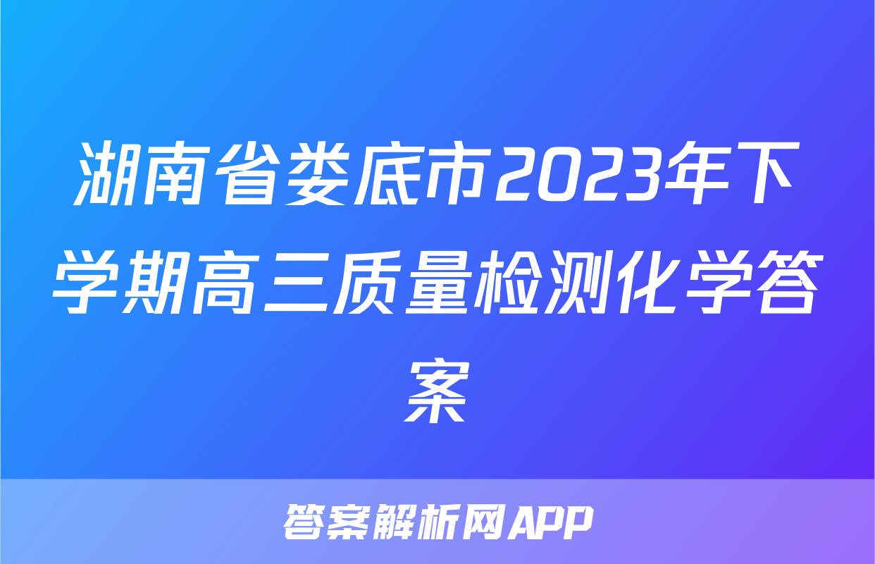 湖南省娄底市2023年下学期高三质量检测化学答案