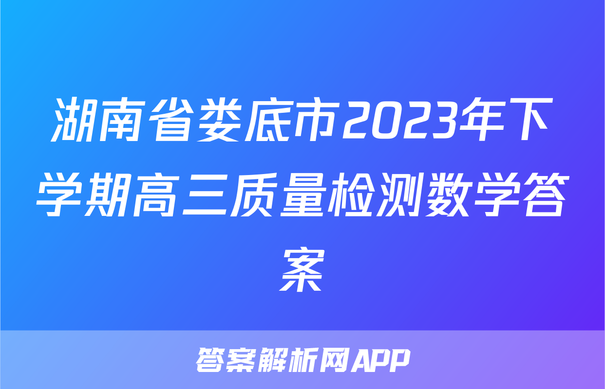 湖南省娄底市2023年下学期高三质量检测数学答案