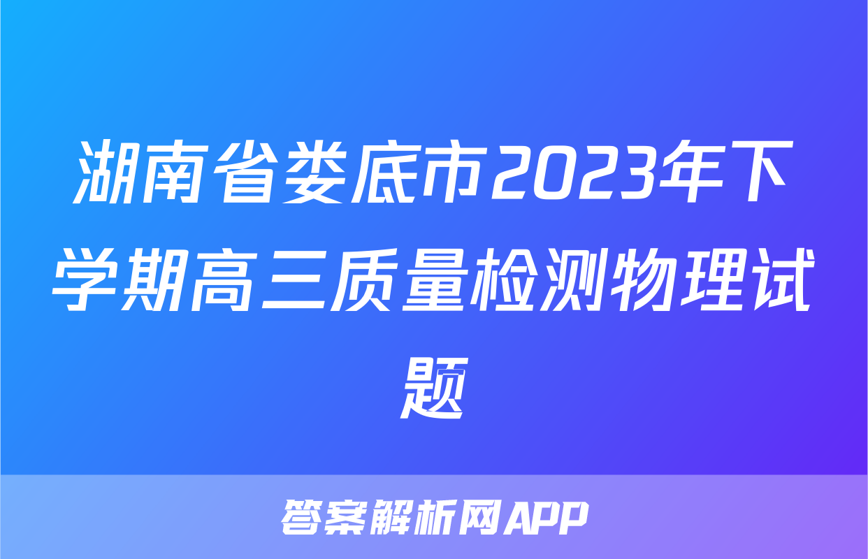 湖南省娄底市2023年下学期高三质量检测物理试题