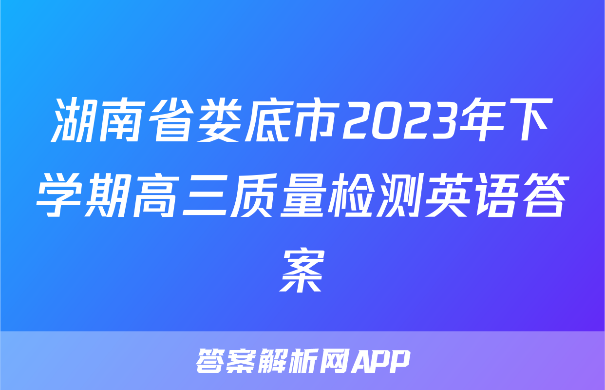 湖南省娄底市2023年下学期高三质量检测英语答案