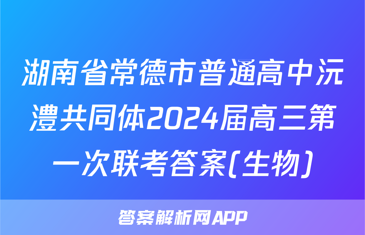 湖南省常德市普通高中沅澧共同体2024届高三第一次联考答案(生物)