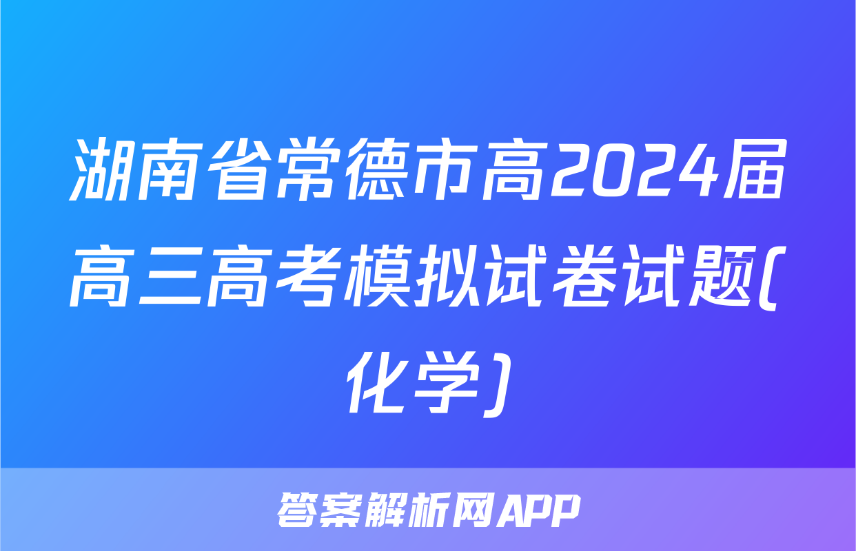 湖南省常德市高2024届高三高考模拟试卷试题(化学)