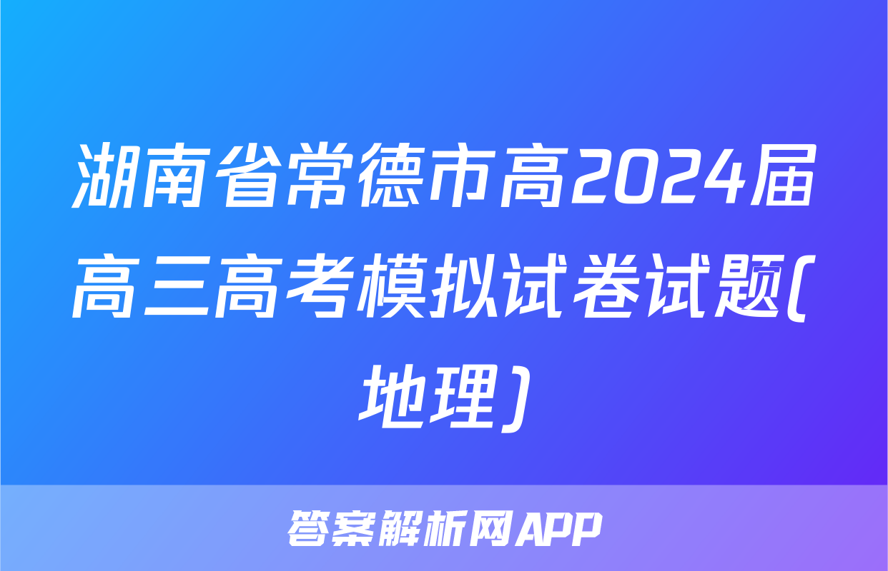 湖南省常德市高2024届高三高考模拟试卷试题(地理)