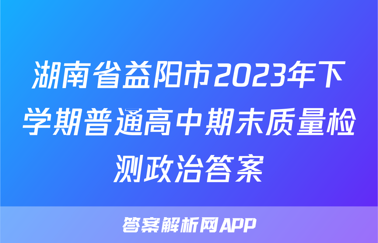 湖南省益阳市2023年下学期普通高中期末质量检测政治答案