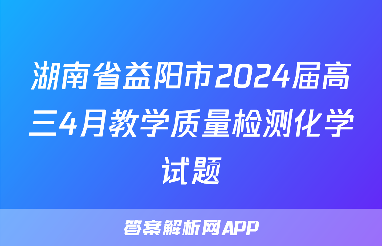 湖南省益阳市2024届高三4月教学质量检测化学试题