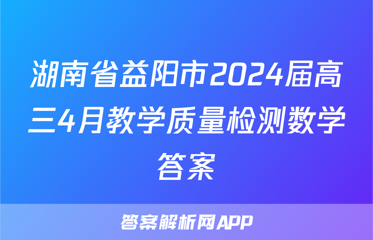 湖南省益阳市2024届高三4月教学质量检测数学答案