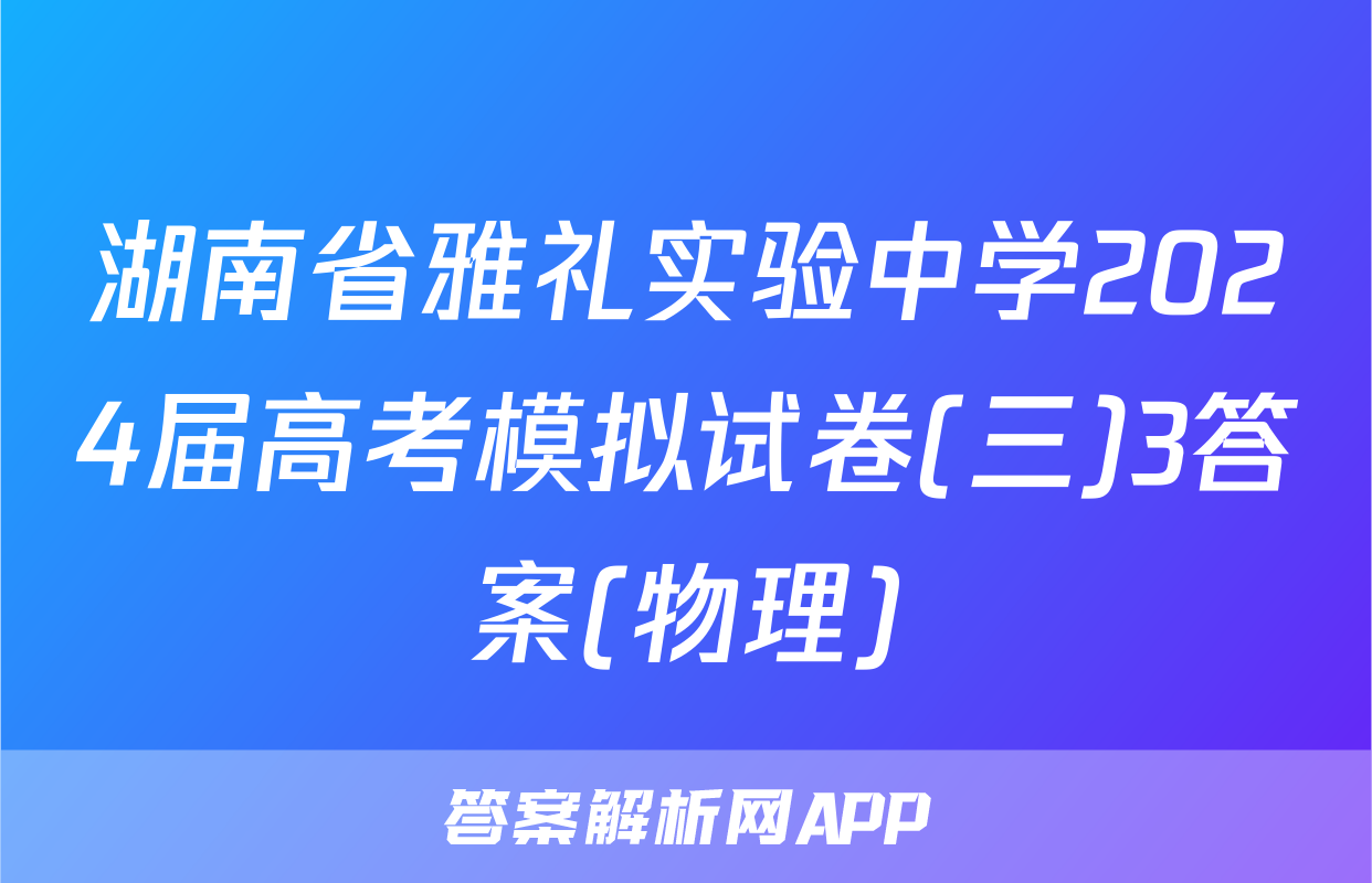 湖南省雅礼实验中学2024届高考模拟试卷(三)3答案(物理)