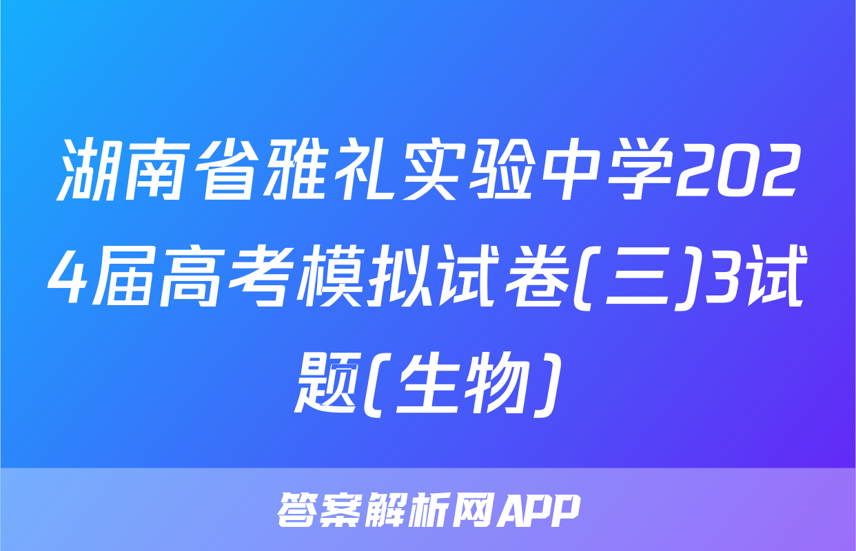 湖南省雅礼实验中学2024届高考模拟试卷(三)3试题(生物)