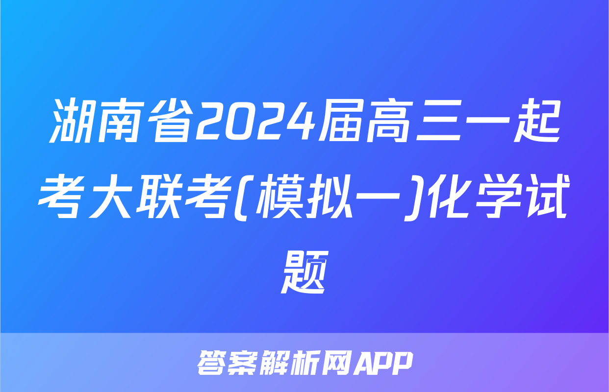 湖南省2024届高三一起考大联考(模拟一)化学试题