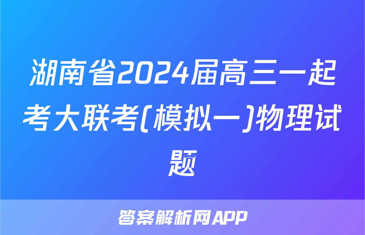 湖南省2024届高三一起考大联考(模拟一)物理试题