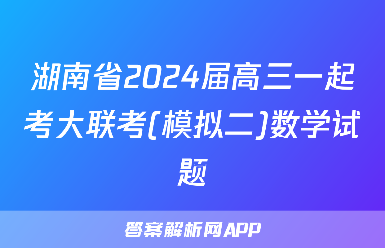 湖南省2024届高三一起考大联考(模拟二)数学试题